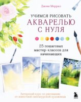 Учимся рисовать акварелью с нуля. 25 пошаговых мастер-классов для начинающих