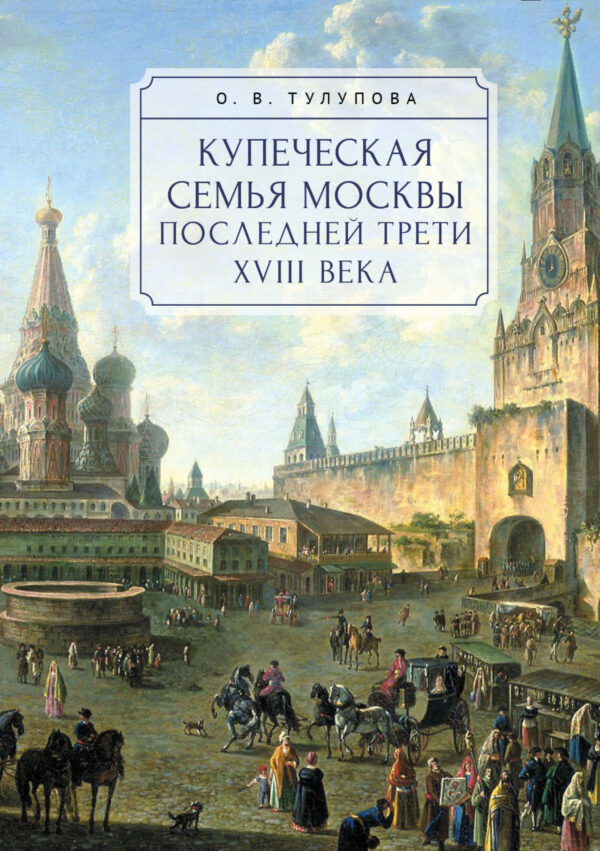 Купеческая семья Москвы последней трети XVIII века. Социально-демографическое исследование