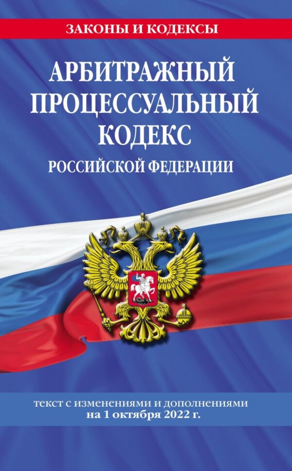 Арбитражный процессуальный кодекс Российской Федерации. Текст с изменениями и дополнениями на 1 октября 2022 года