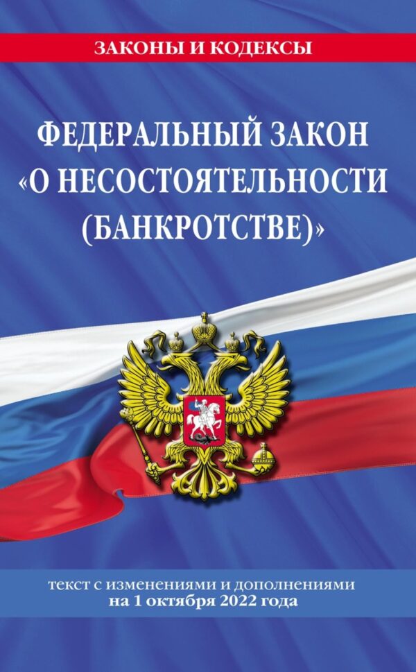 Федеральный закон «О несостоятельности (банкротстве)». Текст с изменениями и дополнениями на 1 октября 2022 года