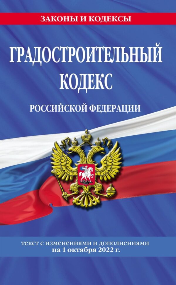 Градостроительный кодекс Российской Федерации. Текст с изменениями и дополнениями на 1 октября 2022 года