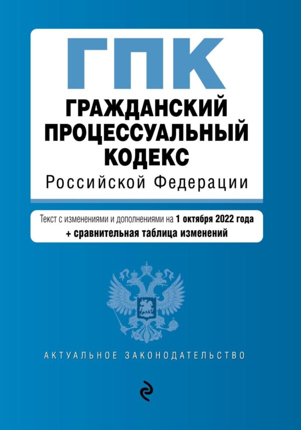 Гражданский процессуальный кодекс Российской Федерации. Текст с изменениями и дополнениями на 1 октября 2022 года + сравнительная таблица изменений