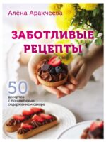 Заботливые рецепты. 50 десертов с пониженным содержанием сахара