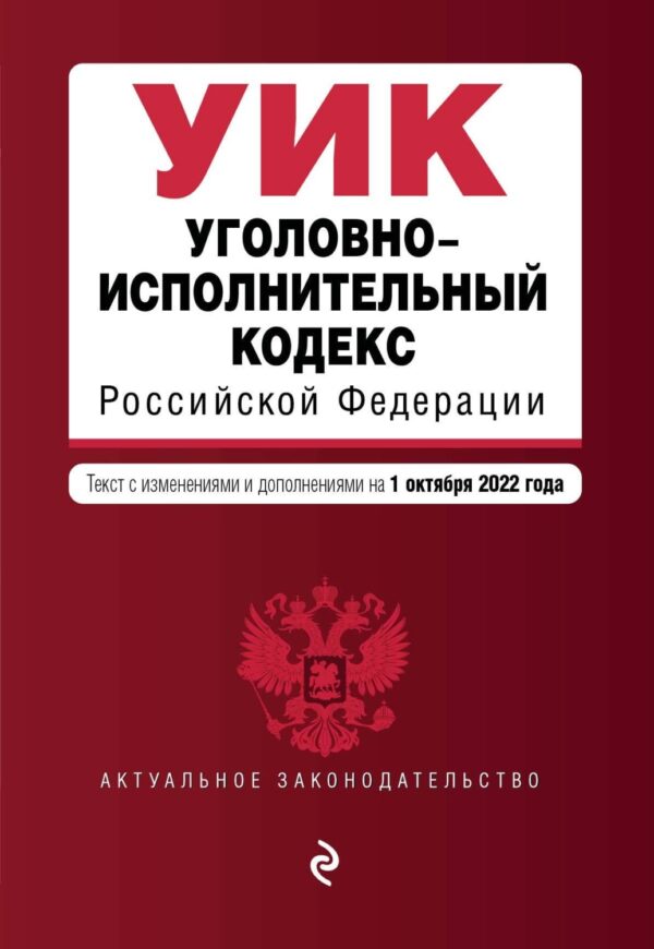 Уголовно-исполнительный кодекс Российской Федерации. Текст с изменениями и дополнениями на 1 октября 2022 года