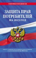 Защита прав потребителей. Текст с самыми последними изменениями и дополнениями на 2023 год