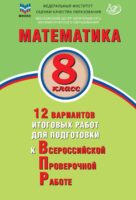 Математика. 8 класс. 12 вариантов итоговых работ для подготовки к Всероссийской проверочной работе