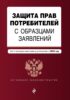 Защита прав потребителей с образцами заявлений. Текст с последними изменениями и дополнениями на 2023 год