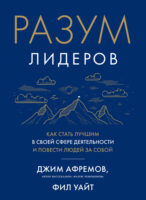 Разум лидеров. Как стать лучшим в своей сфере деятельности и повести людей за собой