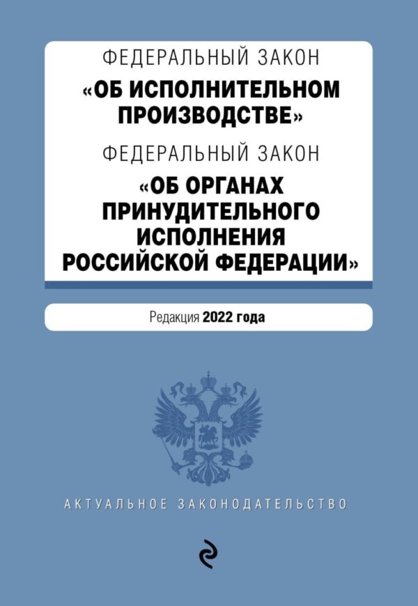 Федеральный закон «Об исполнительном производстве»; Федеральный закон «Об органах принудительного исполнения Российской Федерации». Редакция 2022 года