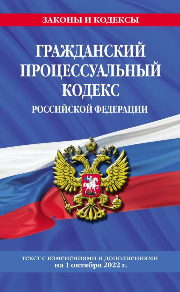 Гражданский процессуальный кодекс Российской Федерации. Текст с изменениями и дополнениями на 1 октября 2022 года