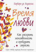 Время любви. Как раскрыть женственность и пробудить страсть