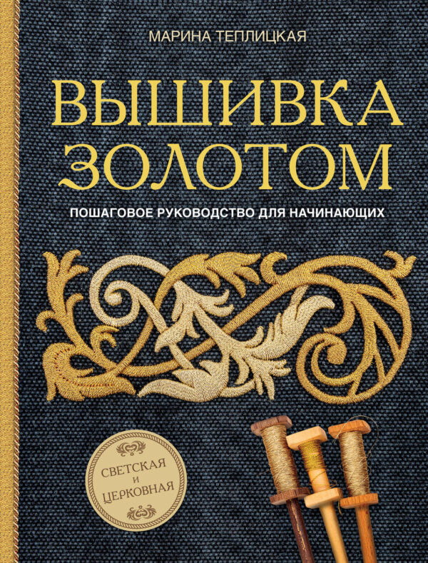 Вышивка золотом. Светская и церковная. Пошаговое руководство для начинающих