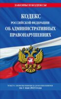 Кодекс Российской Федерации об административных правонарушениях. Текст с изменениями и дополнениями на 1 мая 2023 года