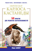 Обрети силу Карлоса Кастанеды. 50 практик для развития сверxспособностей