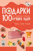 Подарки. 100 лучших идей. Как упаковать и украсить. Бумага