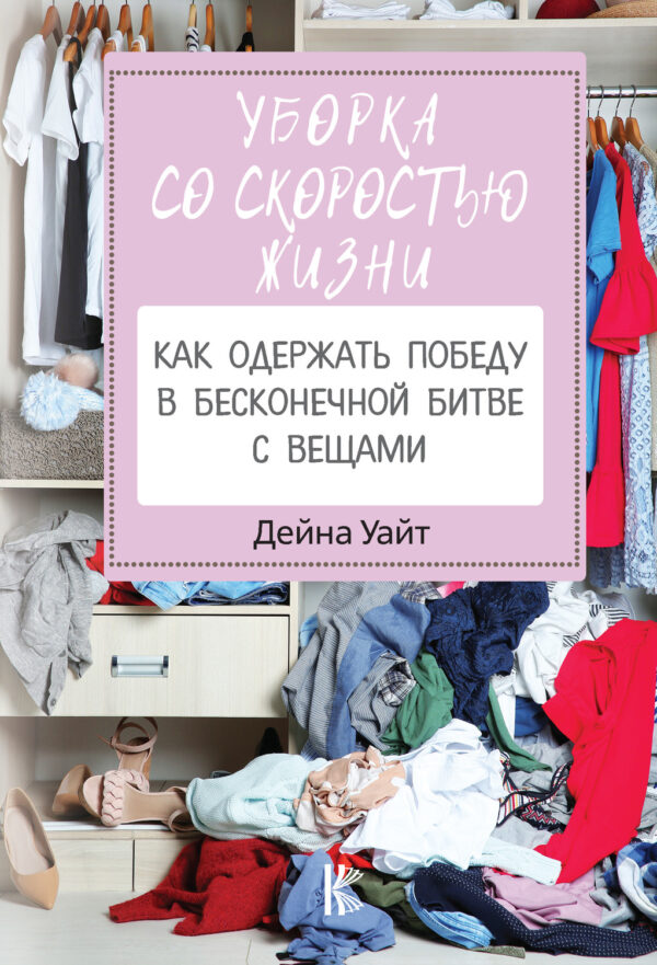 Уборка со скоростью жизни: как одержать победу в бесконечной битве с вещами