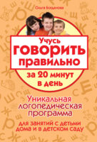 Учусь говорить правильно за 20 минут в день. Уникальная логопедическая программа для работы с детьми дома и в детском саду