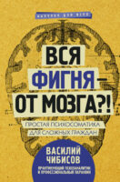 Вся фигня – от мозга?! Простая психосоматика для сложных граждан