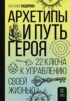 Архетипы и Путь Героя. 22 ключа к управлению своей жизнью