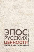 Эпос русских : ценности. Часть 1. Предельные ценности русского эпического сознания: честь и слава