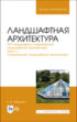 Ландшафтная архитектура. АРТ-ландшафты в современной ландшафтной архитектуре. Часть 1. Современная ландшафтная архитектура. Учебное пособие для вузов