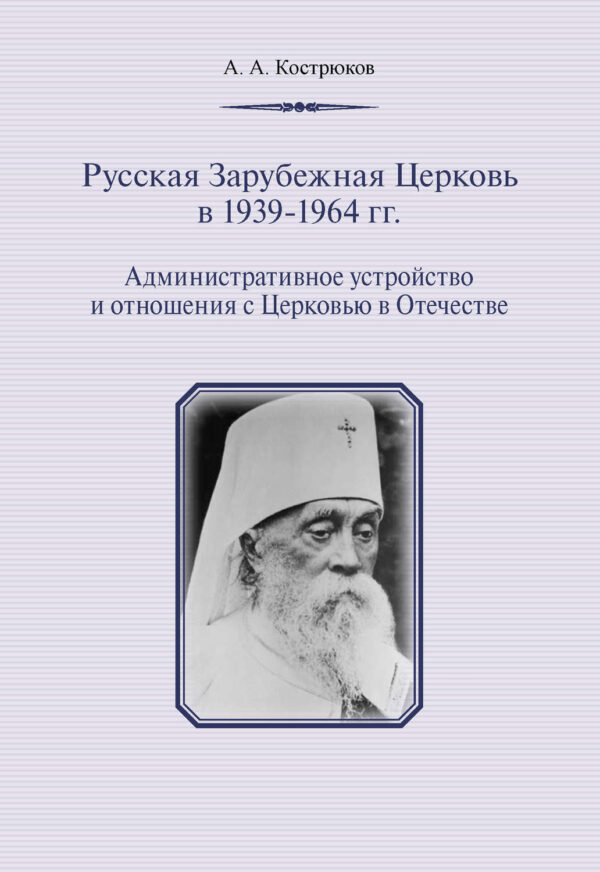 Русская Зарубежная Церковь в 1939–1964 гг. Административное устройство и отношения с Церковью в Отечестве