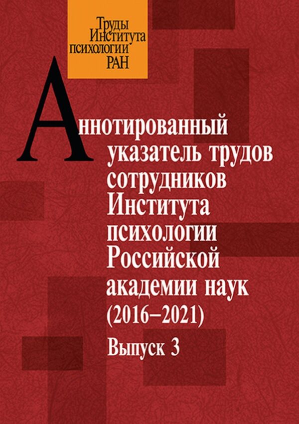 Аннотированный указатель трудов сотрудников Института психологии Российской академии наук за 2016–2021 годы. Выпуск 3