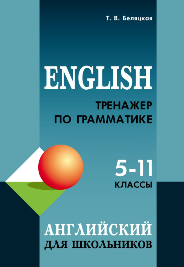 Тренажер по грамматике английского языка для школьников 5–11 классов