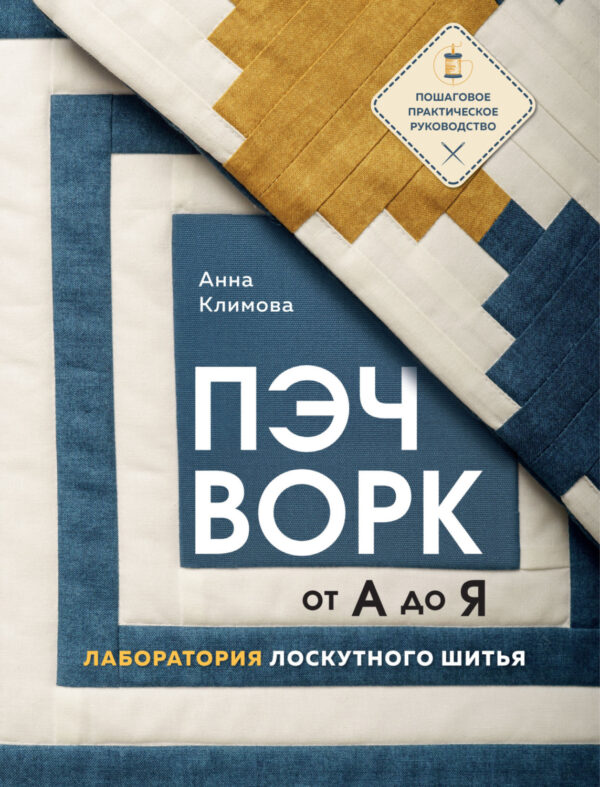 Пэчворк от А до Я. Лаборатория лоскутного шитья. Пошаговое практическое руководство