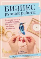 Бизнес ручной работы. Как научиться зарабатывать на том