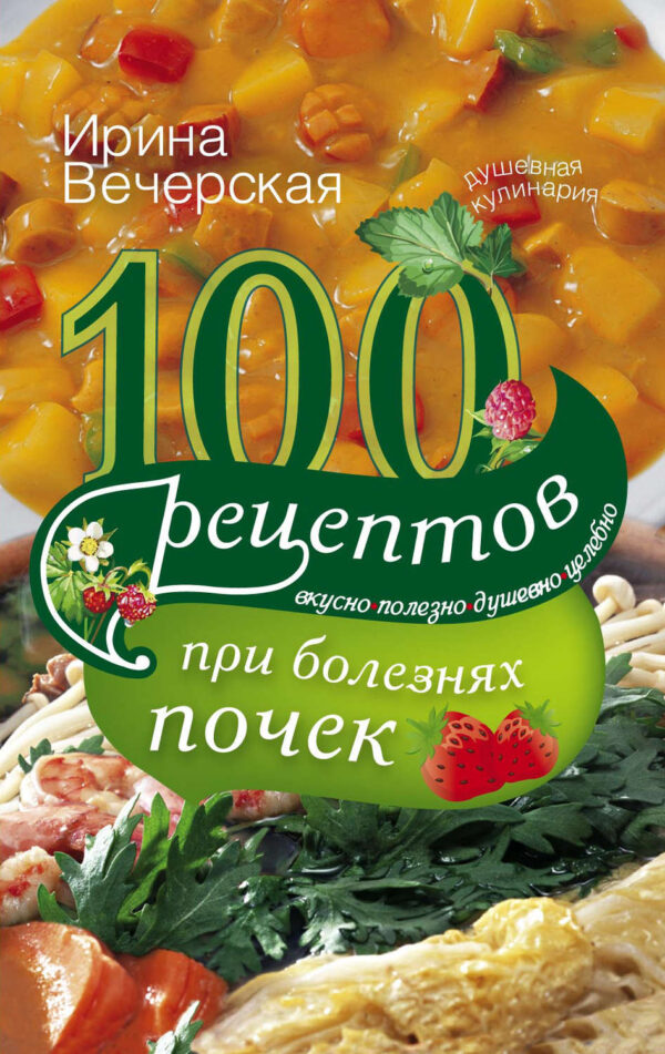 100 рецептов при болезнях почек. Вкусно