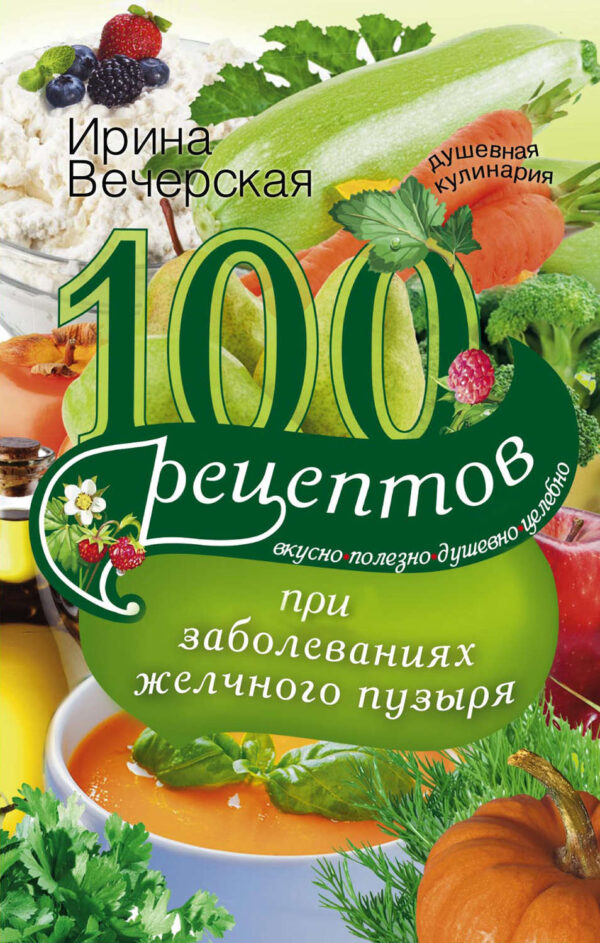 100 рецептов при заболеваниях желчного пузыря. Вкусно