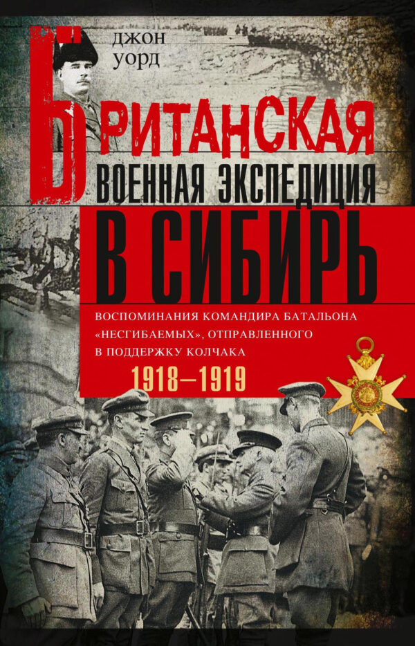 Британская военная экспедиция в Сибирь. Воспоминания командира батальона «Несгибаемых»