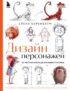 Дизайн персонажей. От чистого листа до ожившего рисунка. Полное руководство по разработке героев