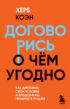 Договорись о чем угодно. Как диктовать свои условия и продолжать нравиться людям