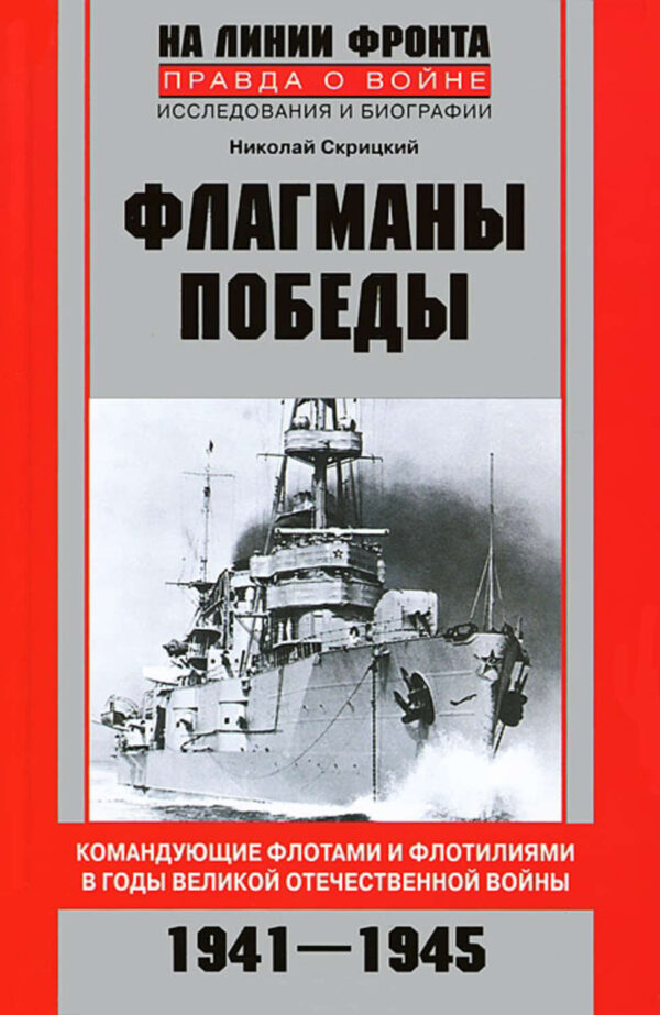 Флагманы Победы. Командующие флотами и флотилиями в годы Великой Отечественной войны 1941–1945