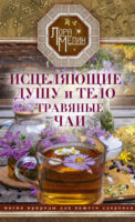 Исцеляющие душу и тело травяные чаи. Магия природы для вашего здоровья