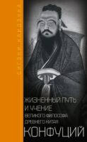 Конфуций. Жизненный путь и учение великого философа Древнего Китая