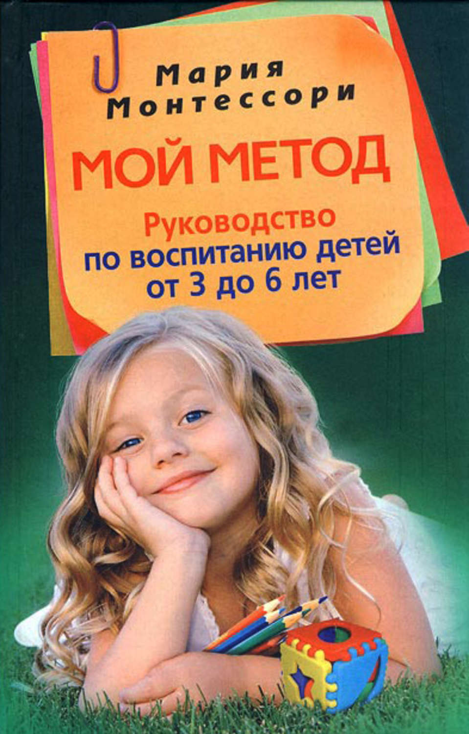 Монтессори книга. Мой метод. Руководство по воспитанию детей от 3 до 6 лет.