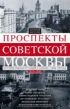 Проспекты советской Москвы. История реконструкции главных улиц города. 1935–1990