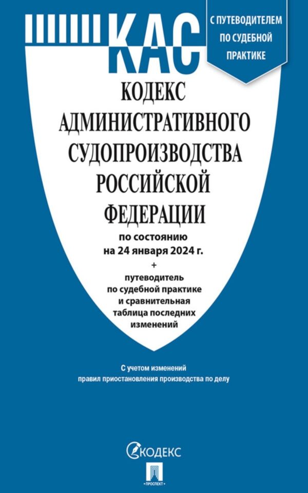 Кодекс административного судопроизводства Российской Федерации по состоянию на 24 января 2024 г. + путеводитель по судебной практике и сравнительная таблица последних изменений