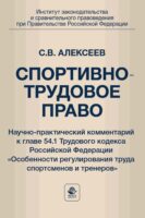 Спортивно-трудовое право. Научно-практический комментарий к главе 54.1 Трудового кодекса Российской Федерации «Особенности регулирования труда спортсменов и тренеров»