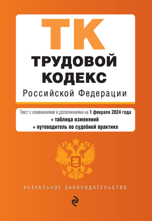 Трудовой кодекс Российской Федерации. Текст с изменениями и дополнениями на 1 февраля 2024 года + таблица изменений + путеводитель по судебной практике