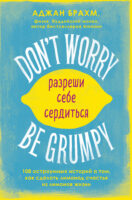 Don't worry. Be grumpy. Разреши себе сердиться. 108 коротких историй о том