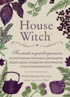 House Witch. Полный путеводитель по магическим практикам для защиты вашего дома