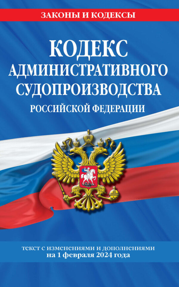 Кодекс административного судопроизводства Российской Федерации. Текст с изменениями и дополнениями на 1 февраля 2024 года