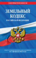 Земельный кодекс Российской Федерации. Текст с последними изменениями и дополнениями на 1 февраля 2024 года