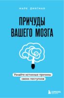 Причуды вашего мозга. Узнайте истинные причины своих поступков