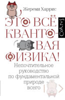 Это всё квантовая физика! Непочтительное руководство по фундаментальной природе всего