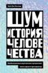 Шум. История человечества. Необыкновенное акустическое путешествие сквозь время и пространство